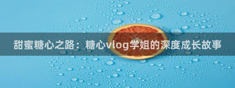 糖心vlog更衣人偶：甜蜜糖心之路：糖心vlog学姐的深度成长故事