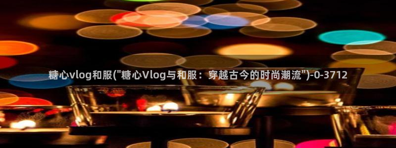 糖心vlog2021：糖心vlog和服(\