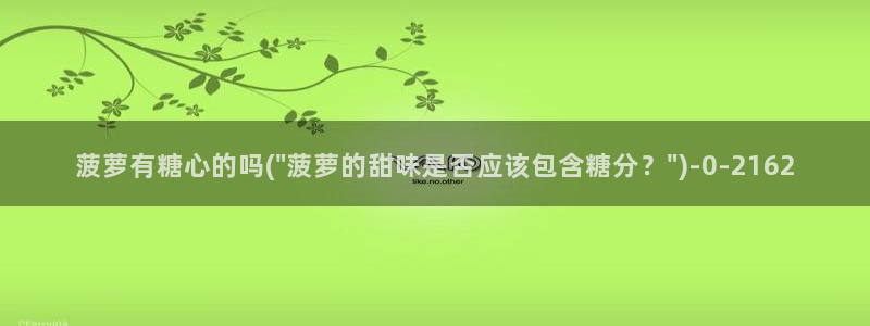 糖心vlog娜娜nana：菠萝有糖心的吗(\
